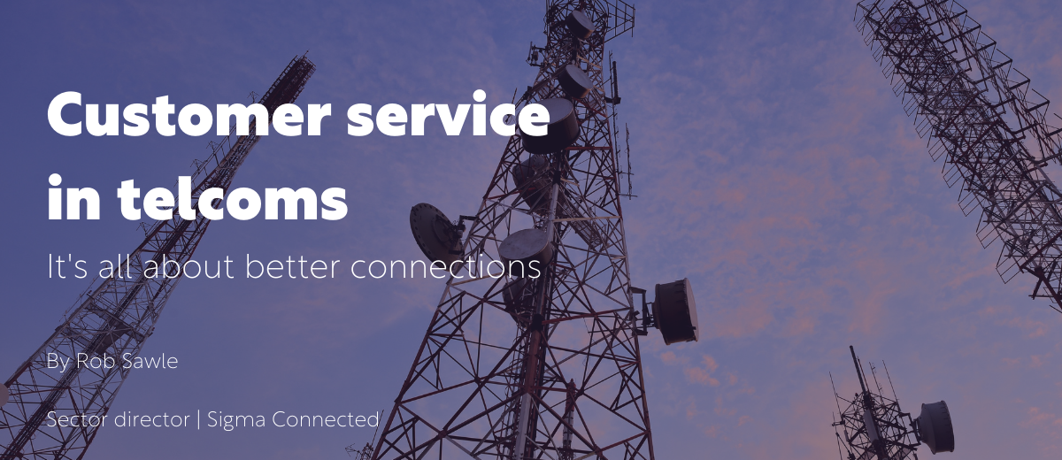 Customer service in telecoms: it’s all about better connections – by Rob Sawle